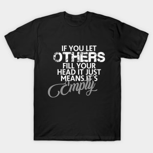 If you let others fill your head it just means it's empty T-Shirt